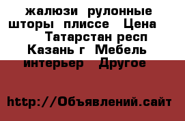 жалюзи, рулонные шторы, плиссе › Цена ­ 420 - Татарстан респ., Казань г. Мебель, интерьер » Другое   